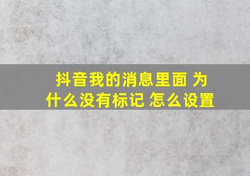 抖音我的消息里面 为什么没有标记 怎么设置